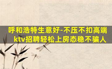 呼和浩特生意好-不压不扣高端ktv招聘轻松上房态稳不骗人